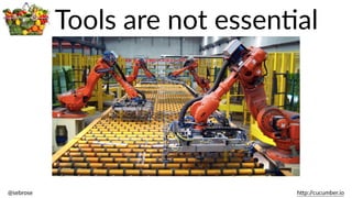 @sebrose                                                                                                                                                                                                                                                                                                                                                                h)p://cucumber.io
Tools  are  not  essenBal
 