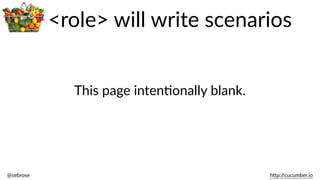 @sebrose                                                                                                                                                                                                                                                                                                                                                                h)p://cucumber.io
This  page  intenBonally  blank.
<role>  will  write  scenarios
 