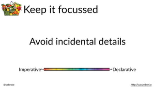 @sebrose                                                                                                                                                                                                                                                                                                                                                                h)p://cucumber.io
ImperaBve DeclaraBve
Avoid  incidental  details
Keep  it  focussed
 