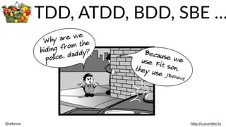 @sebrose                                                                                                                                                                                                                                                                                                                                                                h)p://cucumber.io
TDD,  ATDD,  BDD,  SBE  …
 