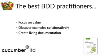 The  best  BDD  pracBBoners...
• Focus  on  value  
• Discover  examples  collabora7vely  
• Create  living  documenta7on
 