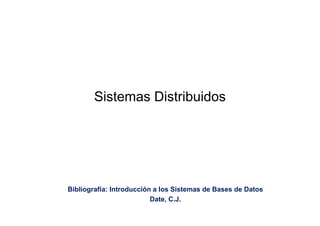Sistemas Distribuidos
Bibliografía: Introducción a los Sistemas de Bases de Datos
Date, C.J.
 