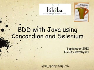 BDD with Java using
Concordion and Selenium
                         September 2012
                        Oleksiy Rezchykov



         @ua_spring #JugLviv
 