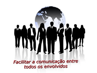 Facilitar a comunicação entre todos os envolvidos 