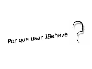 Por que usar JBehave 