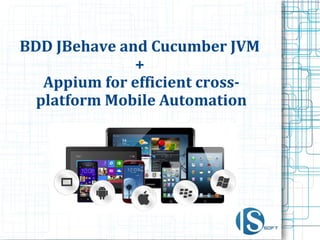 BDD JBehave and Cucumber JVM
+
Appium for efficient cross-
platform Mobile Automation
 