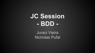 JC Session
- BDD -
Juraci Vieira
Nicholas Pufal
 