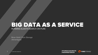 © 2018 PURE STORAGE INC.1 #PUREACCELERATE
#NEWMEETSNOW
RUNNING ELASTICSEARCH ON PURE
BIG DATA AS A SERVICE
Brian Gold | Pure Storage
@briantgold
 