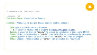 # EXEMPLO RUIM! Não faça isso!
language: pt
Funcionalidade: Pesquisa no Google
Cenario: Pesquisa no Google Image search ex...