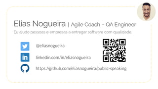 Elias Nogueira | Agile Coach – QA Engineer
Eu ajudo pessoas e empresas a entregar software com qualidade.
@eliasnogueira
https://github.com/eliasnogueira/public-speaking
linkedin.com/in/eliasnogueira
 