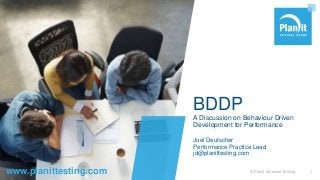 www.planittesting.com
BDDP
A Discussion on Behaviour Driven
Development for Performance
Joel Deutscher
Performance Practice Lead
jd@planittesting.com
© Planit Software Testing 1
 