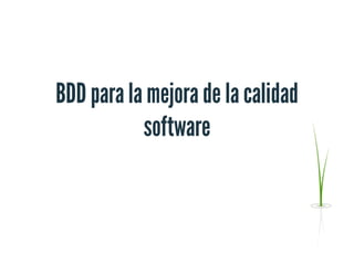 BDD para la mejora de la calidad
software
 