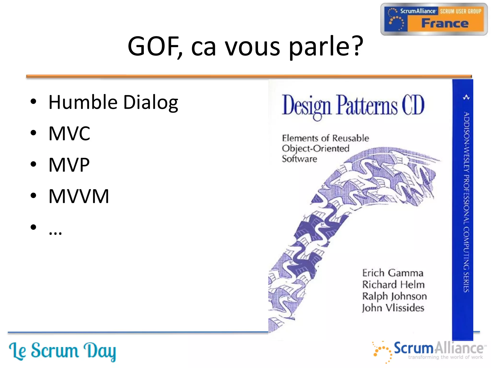 GOF, ca vous parle?
•   Humble Dialog
•   MVC
•   MVP
•   MVVM
•   …
 