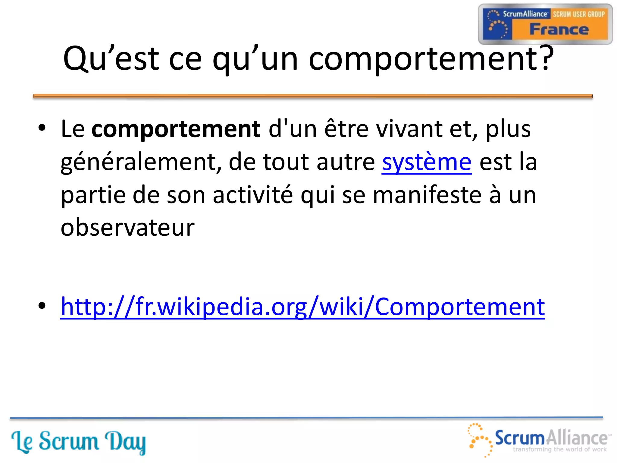 Qu’est ce qu’un comportement?
• Le comportement d'un être vivant et, plus
  généralement, de tout autre système est la
  partie de son activité qui se manifeste à un
  observateur

• http://fr.wikipedia.org/wiki/Comportement
 
