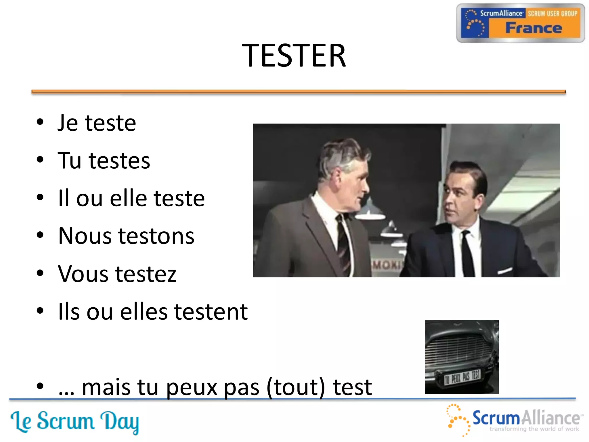 TESTER
•   Je teste
•   Tu testes
•   Il ou elle teste
•   Nous testons
•   Vous testez
•   Ils ou elles testent

• … mais tu peux pas (tout) test
 