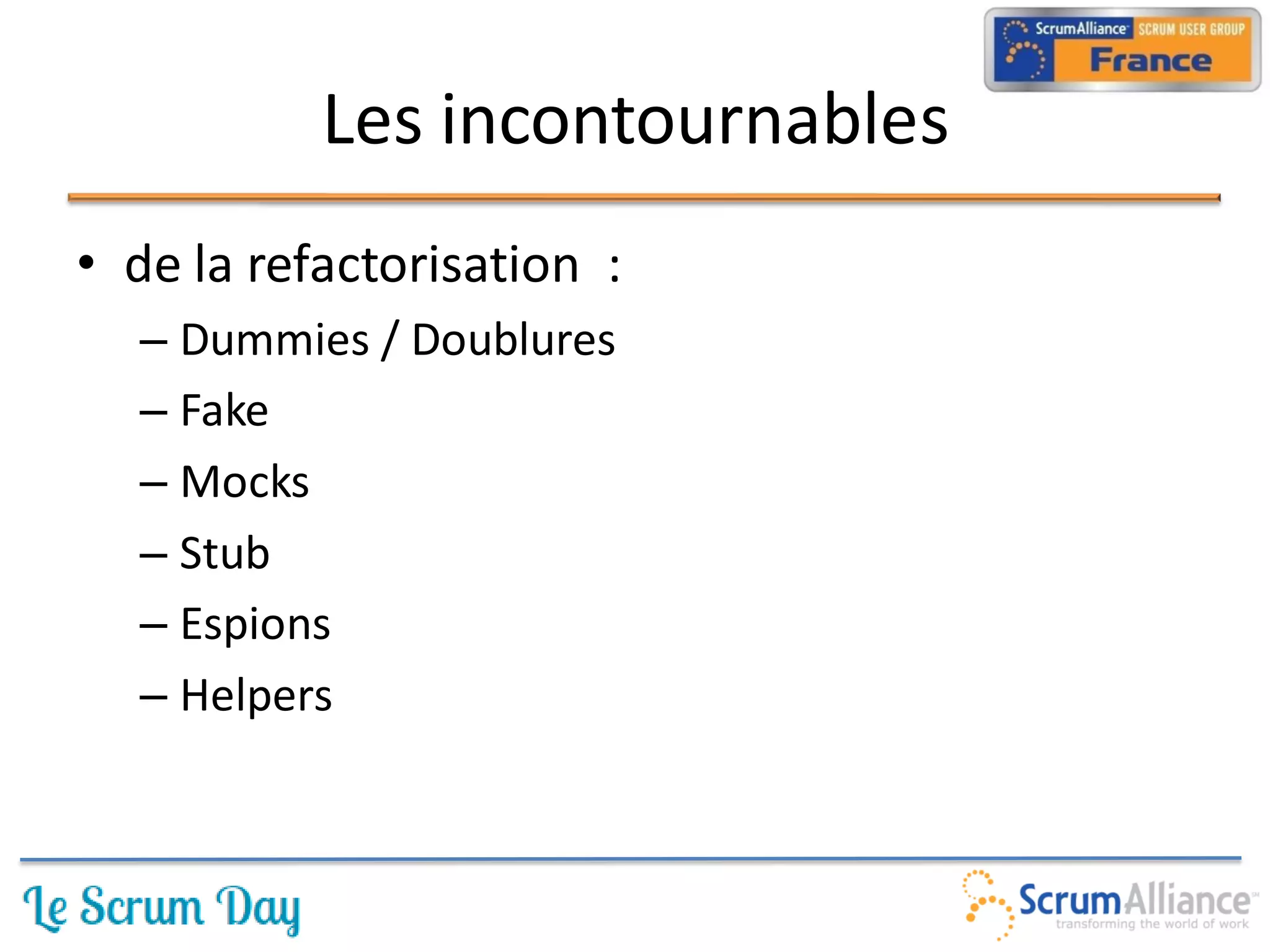 Les incontournables
• de la refactorisation :
  – Dummies / Doublures
  – Fake
  – Mocks
  – Stub
  – Espions
  – Helpers
 