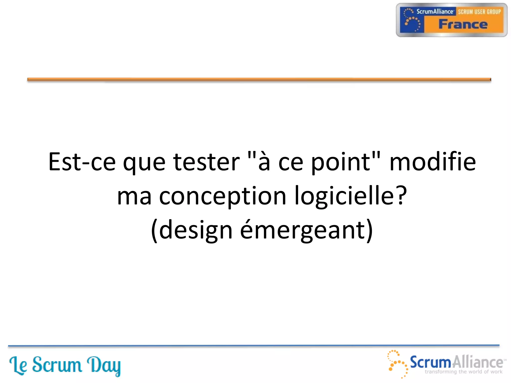 Est-ce que tester "à ce point" modifie
      ma conception logicielle?
         (design émergeant)
 