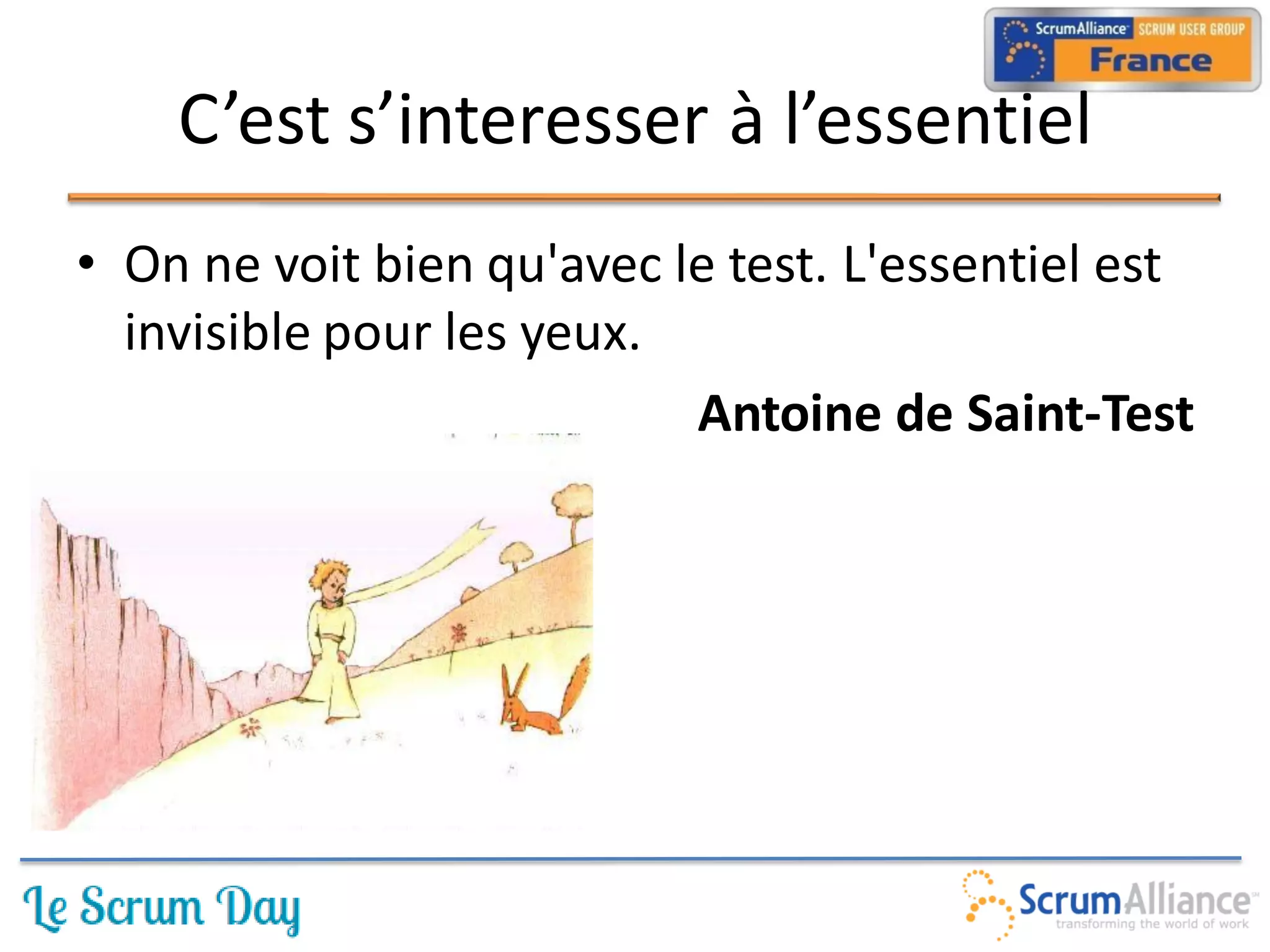 C’est s’interesser à l’essentiel
• On ne voit bien qu'avec le test. L'essentiel est
  invisible pour les yeux.
                           Antoine de Saint-Test
 