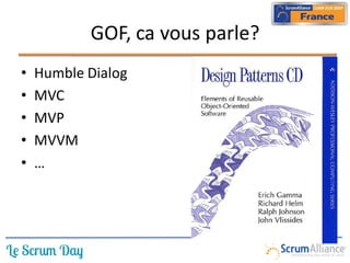 GOF, ca vous parle?
•   Humble Dialog
•   MVC
•   MVP
•   MVVM
•   …
 