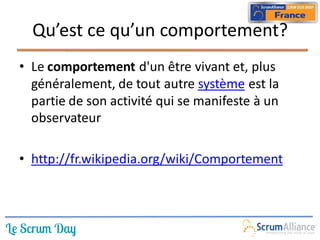 Qu’est ce qu’un comportement?
• Le comportement d'un être vivant et, plus
  généralement, de tout autre système est la
  partie de son activité qui se manifeste à un
  observateur

• http://fr.wikipedia.org/wiki/Comportement
 