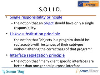 S.O.L.I.D.
• Single responsibility principle
  – the notion that an object should have only a single
    responsibility.
• Liskov substitution principle
  – the notion that “objects in a program should be
    replaceable with instances of their subtypes
    without altering the correctness of that program”
• Interface segregation principle
  – the notion that “many client specific interfaces are
    better than one general purpose interface
 