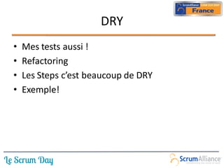 DRY
•   Mes tests aussi !
•   Refactoring
•   Les Steps c’est beaucoup de DRY
•   Exemple!
 