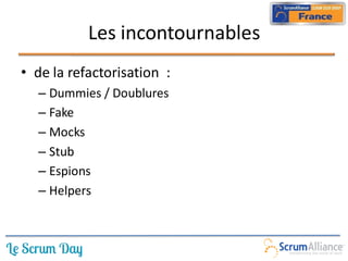 Les incontournables
• de la refactorisation :
  – Dummies / Doublures
  – Fake
  – Mocks
  – Stub
  – Espions
  – Helpers
 