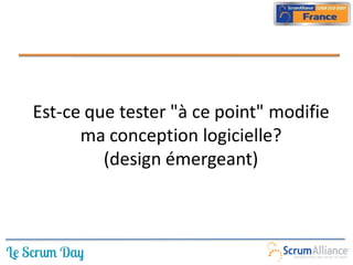 Est-ce que tester "à ce point" modifie
      ma conception logicielle?
         (design émergeant)
 
