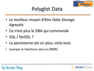 Polyglot Data
• Le meilleur moyen d’être Data Storage
  Agnostic
• Ce n’est plus le DBA qui commande
• SQL / NoSQL ?
• La persistance est un plus, voila tout.
• Exemple: le FakeStorer dans les tests
 