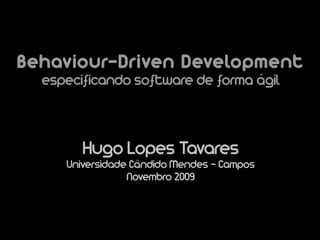 Behaviour-Driven Development
  especificando software de forma ágil



        Hugo Lopes Tavares
     Universidade Cândido Mendes - Campos
                 Novembro 2009
 