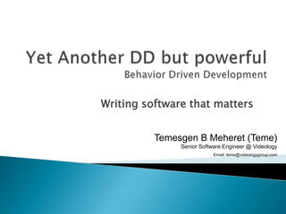 Writing software that matters


          Temesgen B Meheret (Teme)
               Senior Software Engineer @ Videology
                           Email: teme@videologygroup.com
 