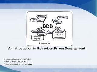 An introduction to Behaviour Driven Development


Richard Oellermann - 04305213
Robin O'Brien - 28097069
Vlastimir Obradovich - 28429444
 