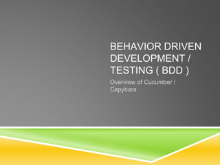 BEHAVIOR DRIVEN
DEVELOPMENT /
TESTING ( BDD )
Overview of Cucumber /
Capybara
 