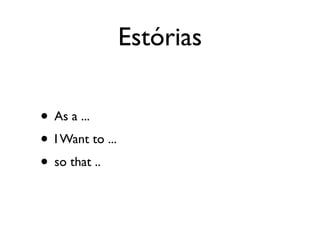 Estórias

• As a ...
• I Want to ...
• so that ..
 