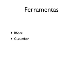 Ferramentas


• RSpec
• Cucumber
 