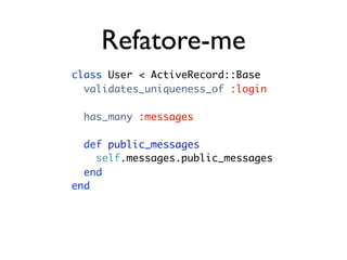 Refatore-me
class User < ActiveRecord::Base
  validates_uniqueness_of :login

  has_many :messages

  def public_messages
    self.messages.public_messages
  end
end
 