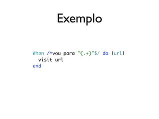 Exemplo

When /^vou para "(.+)"$/ do |url|
  visit url
end
 