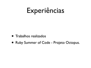 Experiências


• Trabalhos realizados
• Ruby Summer of Code - Projeto Octopus.
 