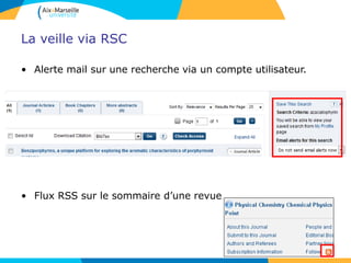 La veille via RSC
• Alerte mail sur une recherche via un compte utilisateur.
• Flux RSS sur le sommaire d’une revue
 