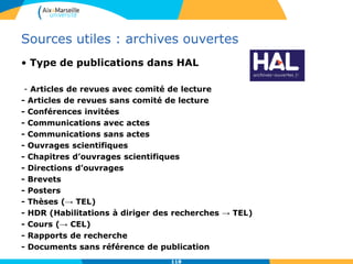 118118
Sources utiles : archives ouvertes
• Type de publications dans HAL
- Articles de revues avec comité de lecture
- Articles de revues sans comité de lecture
- Conférences invitées
- Communications avec actes
- Communications sans actes
- Ouvrages scientifiques
- Chapitres d’ouvrages scientifiques
- Directions d’ouvrages
- Brevets
- Posters
- Thèses (→ TEL)
- HDR (Habilitations à diriger des recherches → TEL)
- Cours (→ CEL)
- Rapports de recherche
- Documents sans référence de publication
 