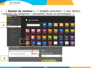 143
• « Ajouter du contenu » : « Widgets essentiels » ( Lien, Notes),
« Explorer les catégories » (Actualités, Outils et technologies…)
3
1
2
http://socialcompare.com/fr/compari
son/comparatif-des-agregateurs-de-
fils-rss-1j8j0n31
 