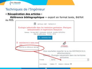 29
Techniques de l’Ingénieur
• Récupération des articles :
Référence bibliographique = export en format texte, BibTeX
ou RIS.
 