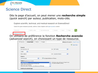 Science Direct
Dès la page d’accueil, on peut mener une recherche simple
(quick search) par auteur, publication, mots-clés.
On utilisera de préférence la fonction Recherche avancée
(advanced search), en choisissant un type de ressource.
55
 