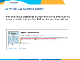 La veille via Science Direct
60
Pour une revue, possibilité d’avoir une alerte email sur les
derniers numéros et un flux RSS sur les derniers articles.
 