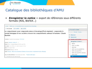 Catalogue des bibliothèques d’AMU
• Enregistrer la notice = export de références sous différents
formats (RIS, BibTeX…)
 
