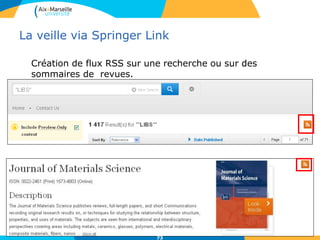 La veille via Springer Link
Création de flux RSS sur une recherche ou sur des
sommaires de revues.
73
 