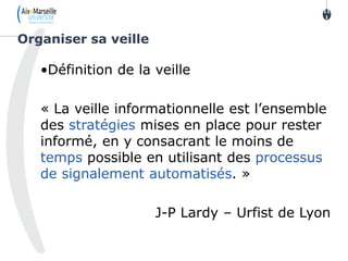 •Définition de la veille
« La veille informationnelle est l’ensemble
des stratégies mises en place pour rester
informé, en y consacrant le moins de
temps possible en utilisant des processus
de signalement automatisés. »
J-P Lardy – Urfist de Lyon
Organiser sa veille
11
1
 