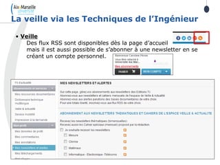 La veille via les Techniques de l’Ingénieur
• Veille
Des flux RSS sont disponibles dès la page d’accueil
mais il est aussi possible de s’abonner à une newsletter en se
créant un compte personnel.
 