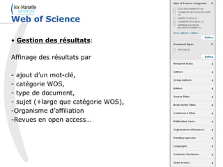 40
• Gestion des résultats:
Affinage des résultats par
- ajout d’un mot-clé,
- catégorie WOS,
- type de document,
- sujet (+large que catégorie WOS),
-Organisme d’affiliation
-Revues en open access…
Web of Science
 