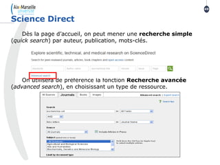 Dès la page d’accueil, on peut mener une recherche simple
(quick search) par auteur, publication, mots-clés.
On utilisera de préférence la fonction Recherche avancée
(advanced search), en choisissant un type de ressource.
Science Direct
49
 